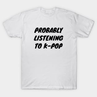 Probably Listening To K-Pop T-Shirt